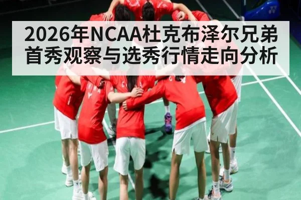 2026年NCAA杜克布泽尔兄弟首秀观察与选秀行情走向分析