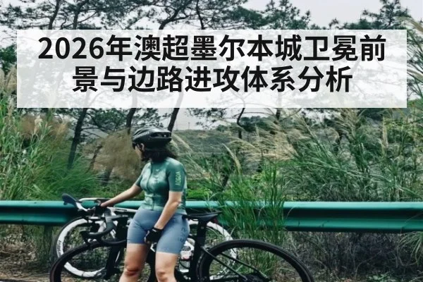2026年澳超墨尔本城卫冕前景与边路进攻体系分析